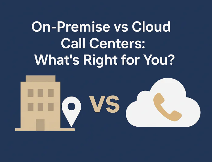 On-Premise vs Cloud Call Centers: What’s Right for You?