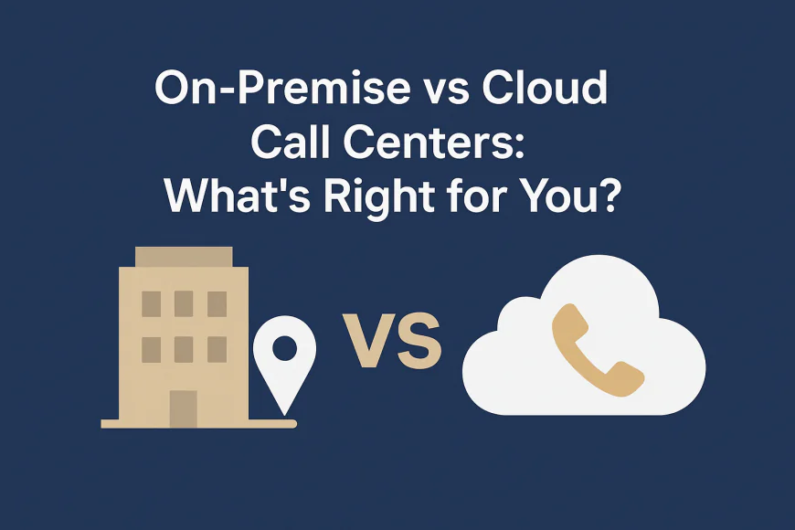 On-Premise vs Cloud Call Centers: What’s Right for You?