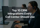 Top 10 CRM Integrations Every Call Center Should Use